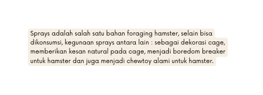 Sprays adalah salah satu bahan foraging hamster selain bisa dikonsumsi kegunaan sprays antara lain sebagai dekorasi cage memberikan kesan natural pada cage menjadi boredom breaker untuk hamster dan juga menjadi chewtoy alami untuk hamster