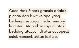 Coco Husk cork granule adalah plahan dari kukit kelapa yang berfungsi sebagai media sensory hamster Ditaburkan saja di atas bedding ataupun di atas cocopeat untuk menambahkan texture